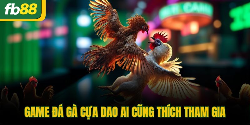 Game đá gà cựa dao ai cũng thích tham gia