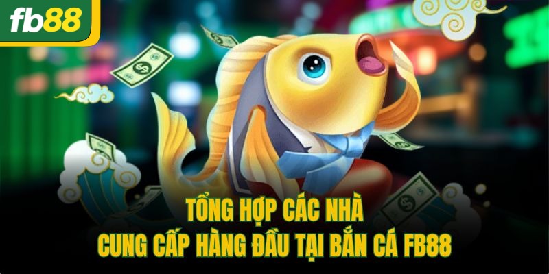 Tổng hợp các nhà cung cấp hàng đầu tại bắn cá FB88